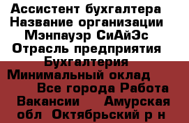 Ассистент бухгалтера › Название организации ­ Мэнпауэр СиАйЭс › Отрасль предприятия ­ Бухгалтерия › Минимальный оклад ­ 15 500 - Все города Работа » Вакансии   . Амурская обл.,Октябрьский р-н